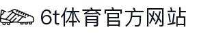 6T-6T体育「中国」官方网站-6T SPORTS